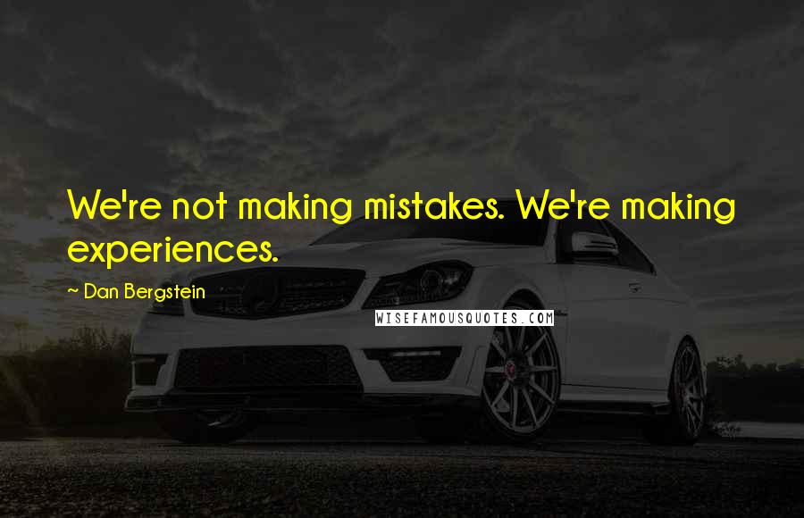 Dan Bergstein Quotes: We're not making mistakes. We're making experiences.