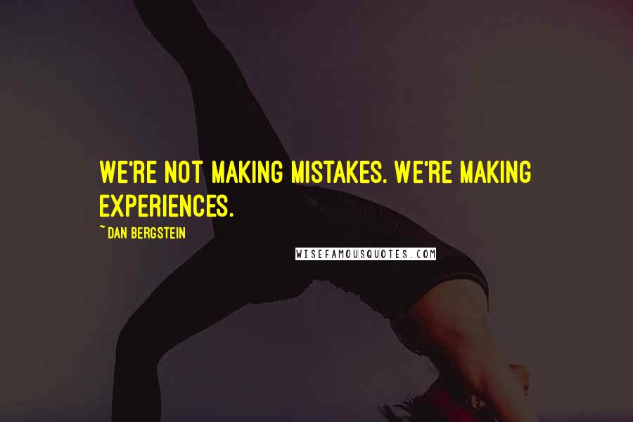 Dan Bergstein Quotes: We're not making mistakes. We're making experiences.