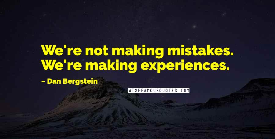 Dan Bergstein Quotes: We're not making mistakes. We're making experiences.