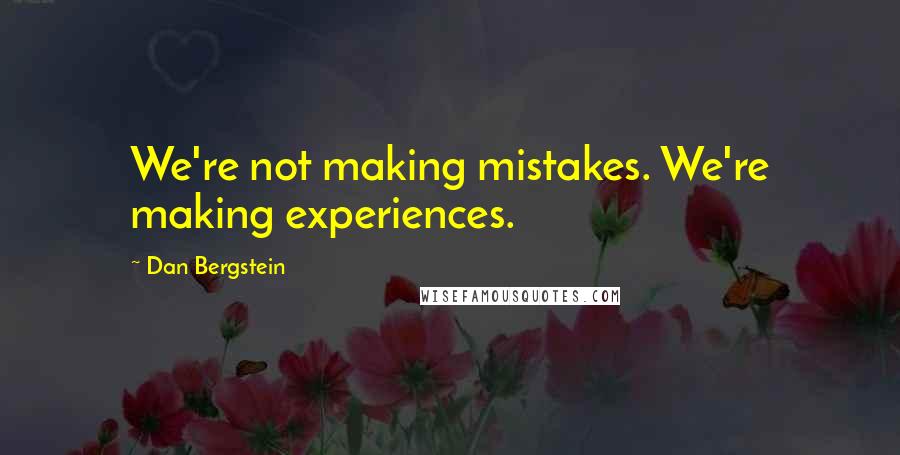 Dan Bergstein Quotes: We're not making mistakes. We're making experiences.