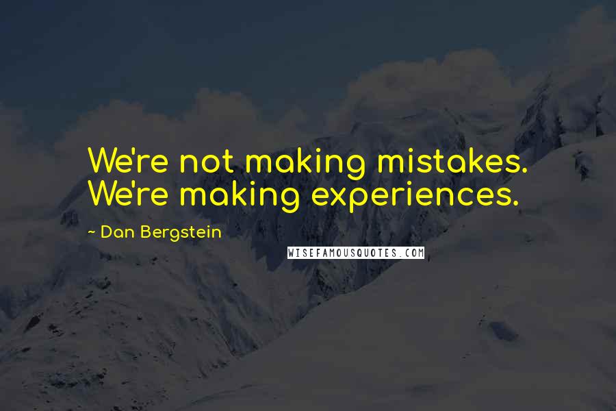 Dan Bergstein Quotes: We're not making mistakes. We're making experiences.