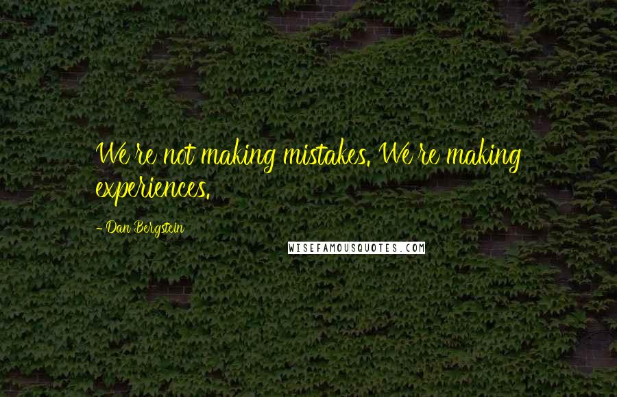 Dan Bergstein Quotes: We're not making mistakes. We're making experiences.