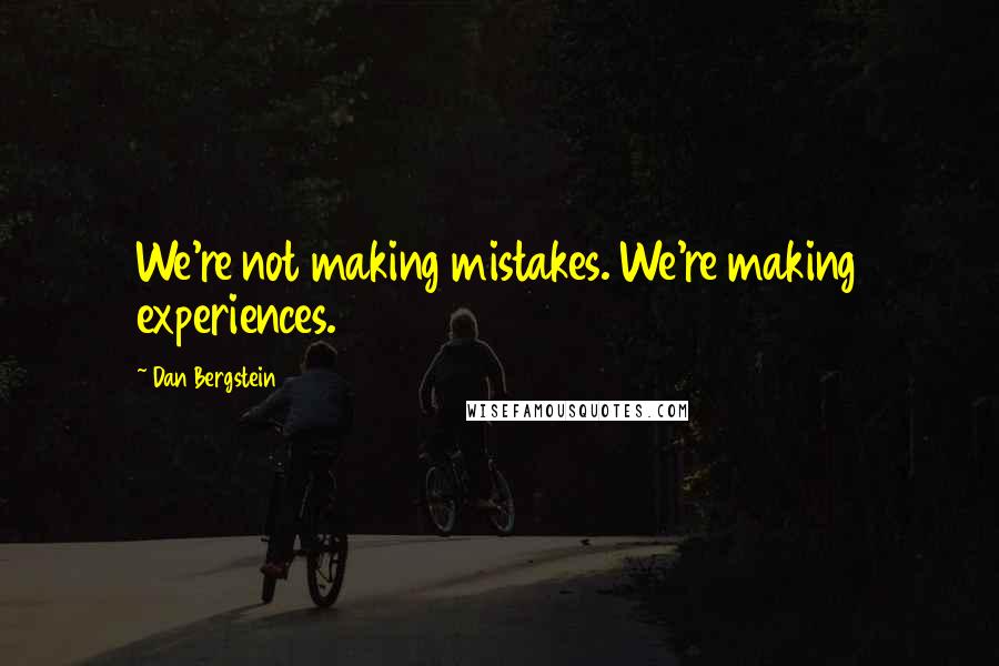 Dan Bergstein Quotes: We're not making mistakes. We're making experiences.