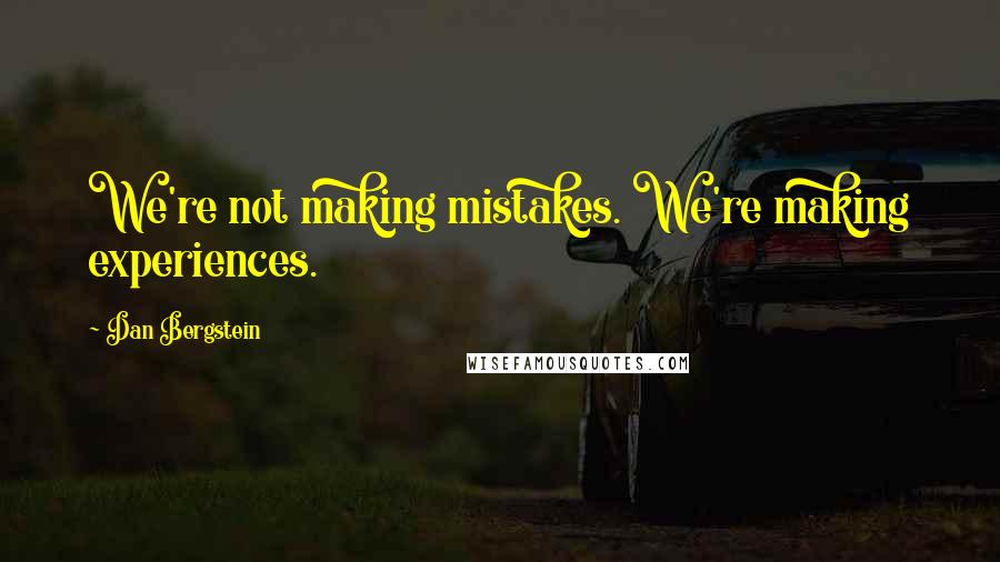 Dan Bergstein Quotes: We're not making mistakes. We're making experiences.