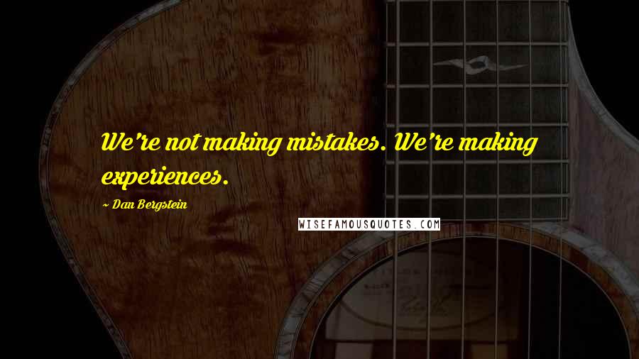 Dan Bergstein Quotes: We're not making mistakes. We're making experiences.