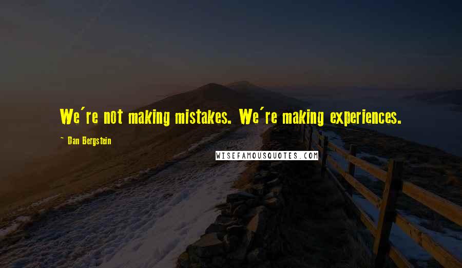 Dan Bergstein Quotes: We're not making mistakes. We're making experiences.