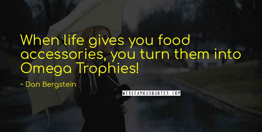 Dan Bergstein Quotes: When life gives you food accessories, you turn them into Omega Trophies!