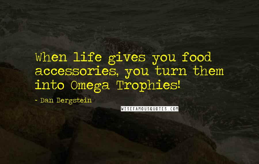 Dan Bergstein Quotes: When life gives you food accessories, you turn them into Omega Trophies!