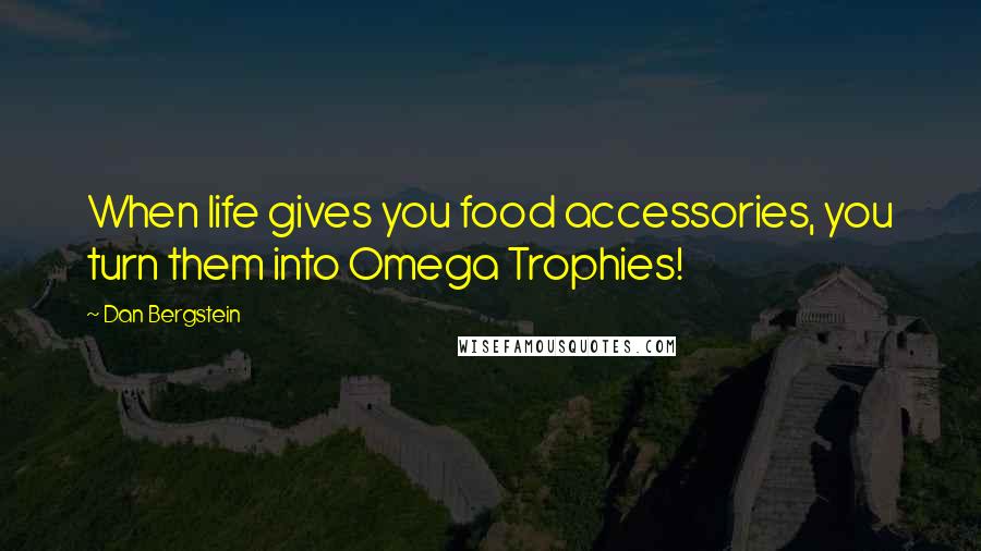 Dan Bergstein Quotes: When life gives you food accessories, you turn them into Omega Trophies!