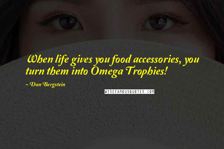 Dan Bergstein Quotes: When life gives you food accessories, you turn them into Omega Trophies!