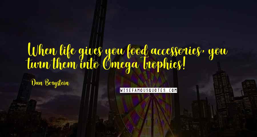 Dan Bergstein Quotes: When life gives you food accessories, you turn them into Omega Trophies!