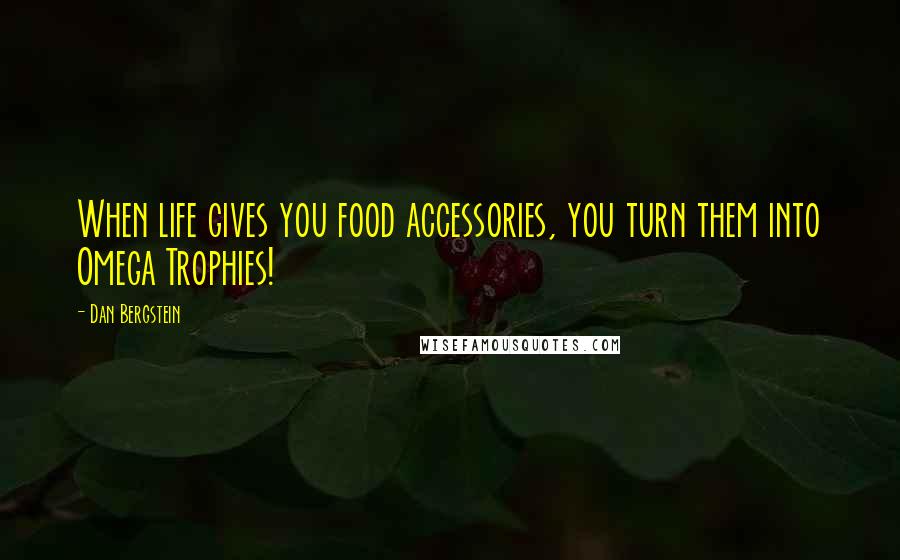 Dan Bergstein Quotes: When life gives you food accessories, you turn them into Omega Trophies!