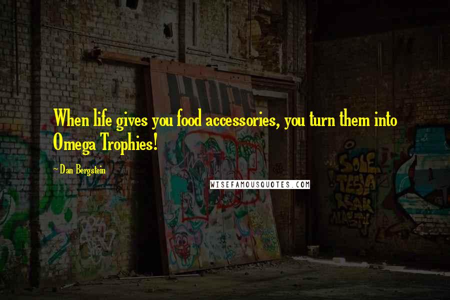 Dan Bergstein Quotes: When life gives you food accessories, you turn them into Omega Trophies!