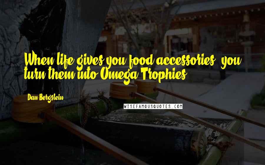 Dan Bergstein Quotes: When life gives you food accessories, you turn them into Omega Trophies!