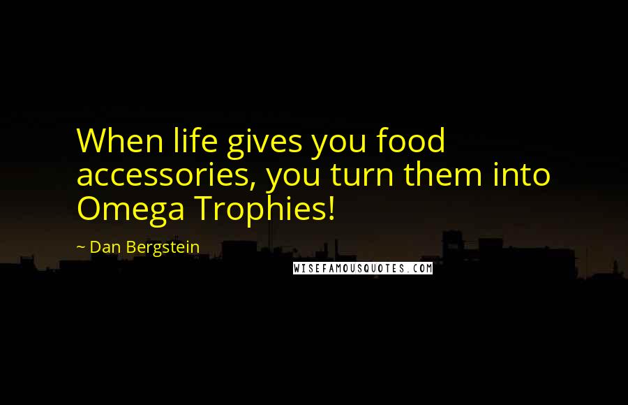 Dan Bergstein Quotes: When life gives you food accessories, you turn them into Omega Trophies!