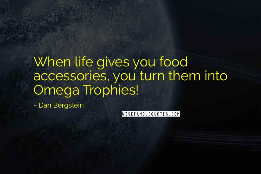 Dan Bergstein Quotes: When life gives you food accessories, you turn them into Omega Trophies!