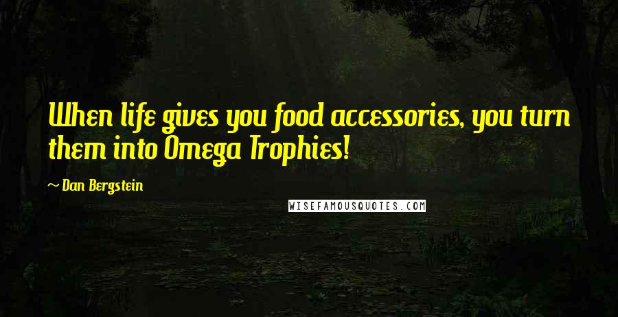 Dan Bergstein Quotes: When life gives you food accessories, you turn them into Omega Trophies!