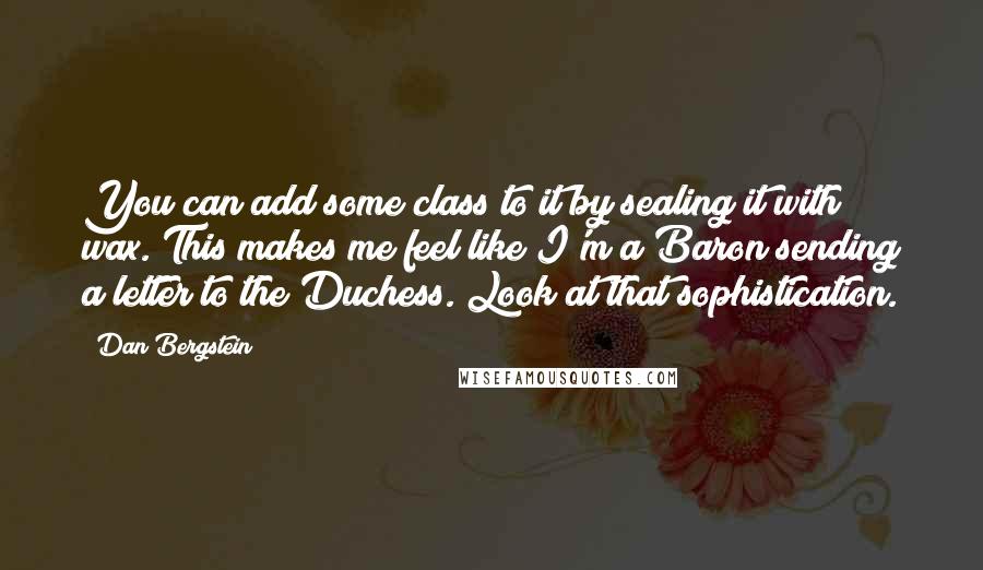 Dan Bergstein Quotes: You can add some class to it by sealing it with wax. This makes me feel like I'm a Baron sending a letter to the Duchess. Look at that sophistication.