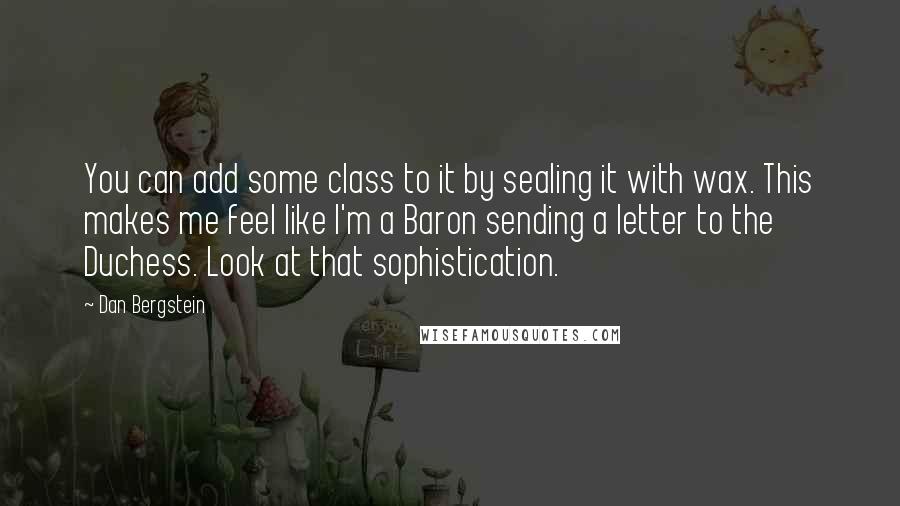 Dan Bergstein Quotes: You can add some class to it by sealing it with wax. This makes me feel like I'm a Baron sending a letter to the Duchess. Look at that sophistication.
