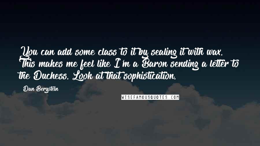 Dan Bergstein Quotes: You can add some class to it by sealing it with wax. This makes me feel like I'm a Baron sending a letter to the Duchess. Look at that sophistication.