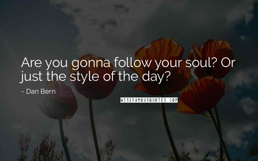 Dan Bern Quotes: Are you gonna follow your soul? Or just the style of the day?