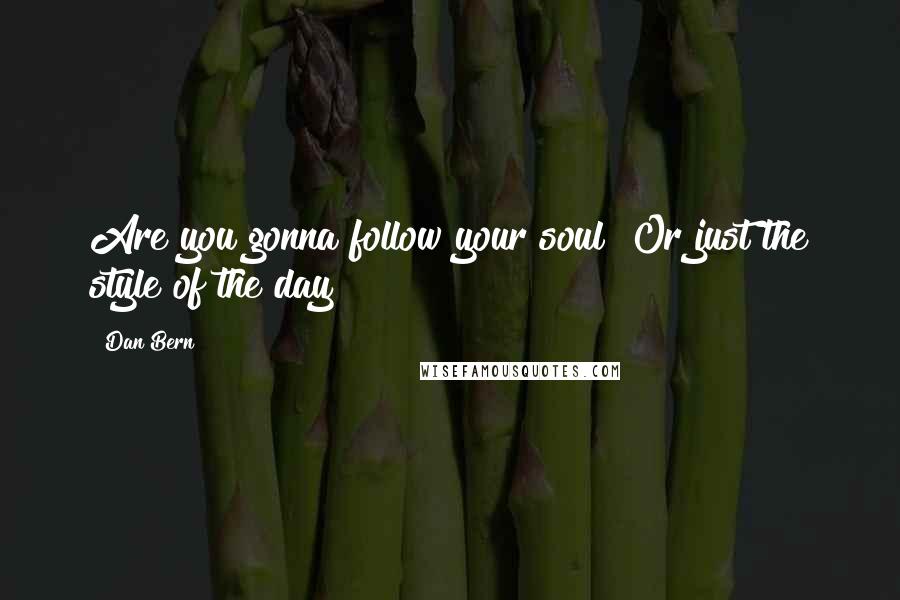 Dan Bern Quotes: Are you gonna follow your soul? Or just the style of the day?