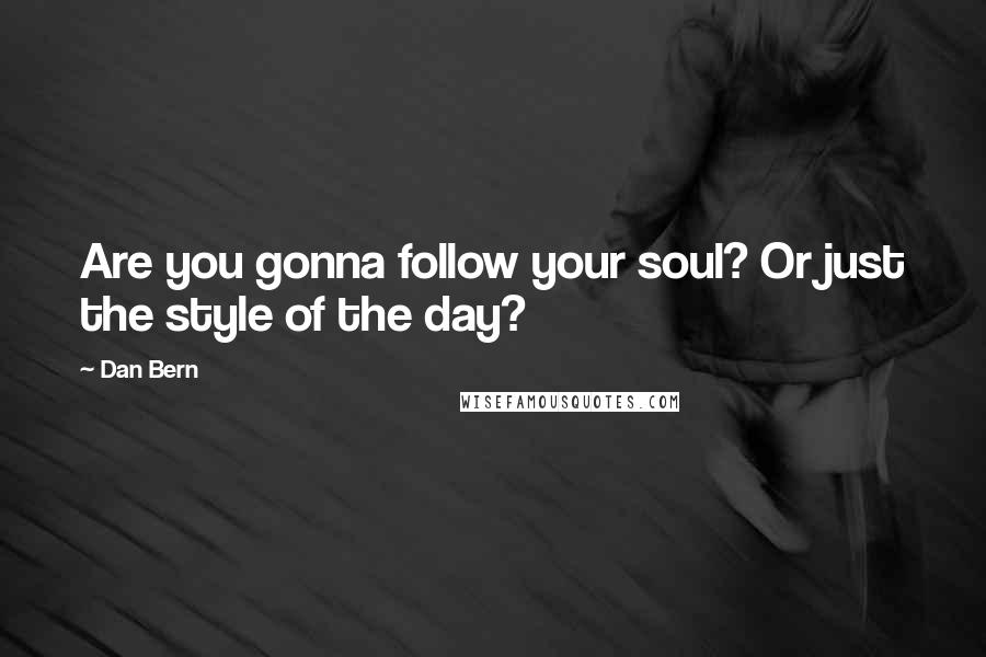 Dan Bern Quotes: Are you gonna follow your soul? Or just the style of the day?