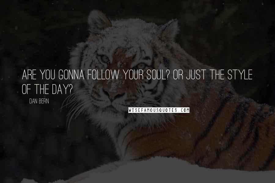 Dan Bern Quotes: Are you gonna follow your soul? Or just the style of the day?