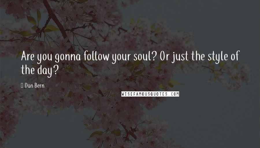 Dan Bern Quotes: Are you gonna follow your soul? Or just the style of the day?