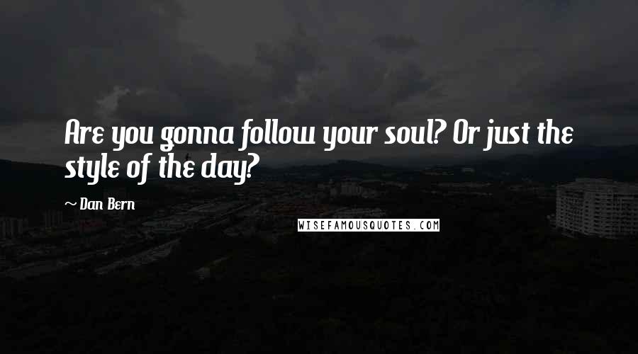 Dan Bern Quotes: Are you gonna follow your soul? Or just the style of the day?