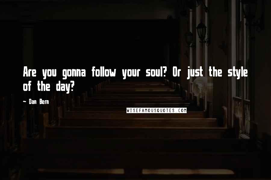 Dan Bern Quotes: Are you gonna follow your soul? Or just the style of the day?