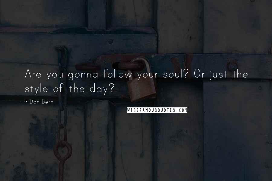 Dan Bern Quotes: Are you gonna follow your soul? Or just the style of the day?