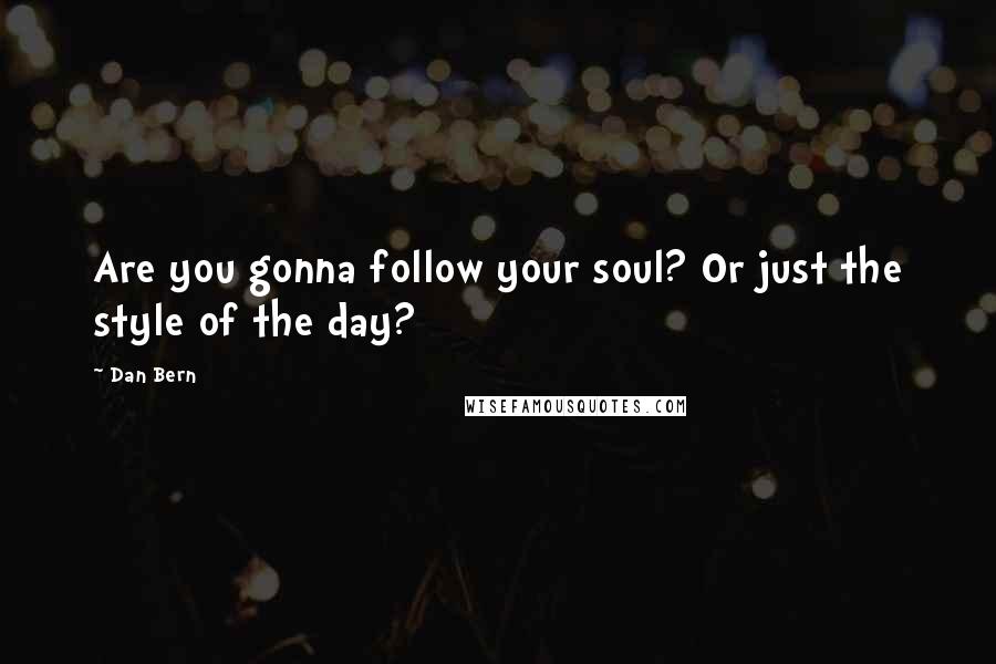 Dan Bern Quotes: Are you gonna follow your soul? Or just the style of the day?