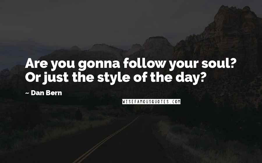 Dan Bern Quotes: Are you gonna follow your soul? Or just the style of the day?