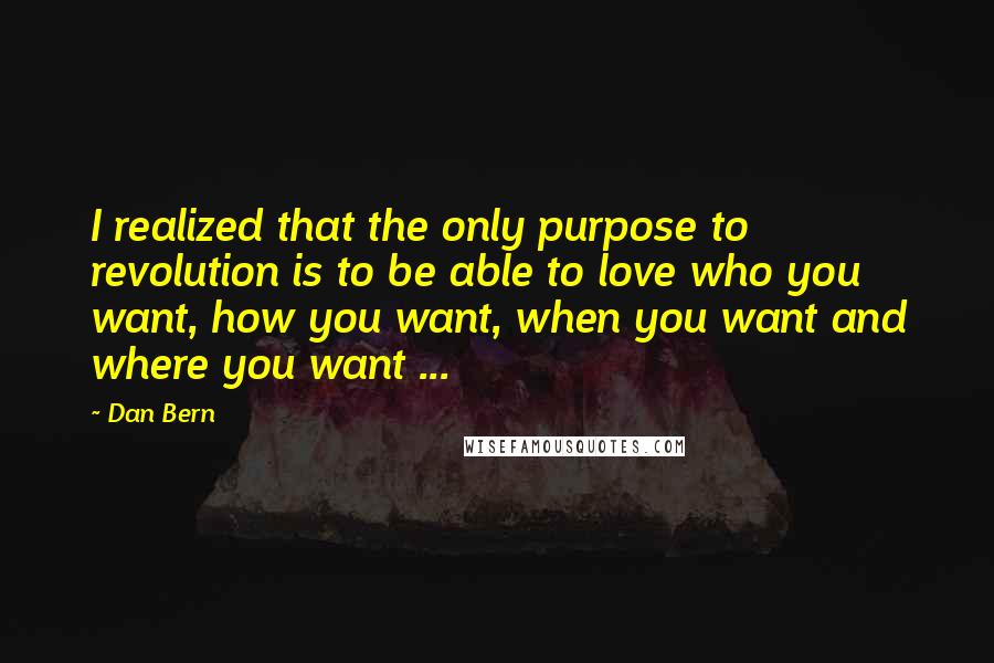 Dan Bern Quotes: I realized that the only purpose to revolution is to be able to love who you want, how you want, when you want and where you want ...