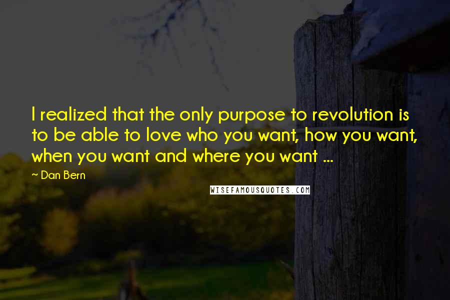 Dan Bern Quotes: I realized that the only purpose to revolution is to be able to love who you want, how you want, when you want and where you want ...