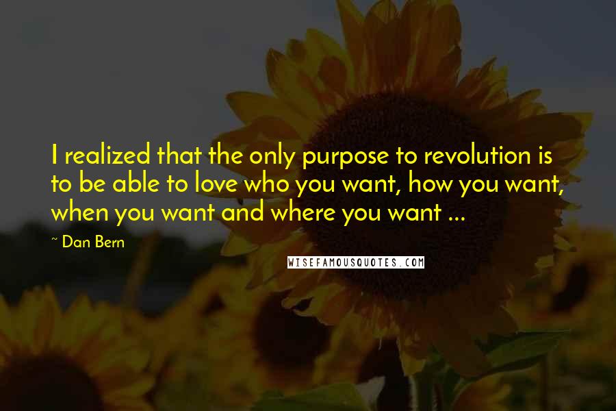 Dan Bern Quotes: I realized that the only purpose to revolution is to be able to love who you want, how you want, when you want and where you want ...