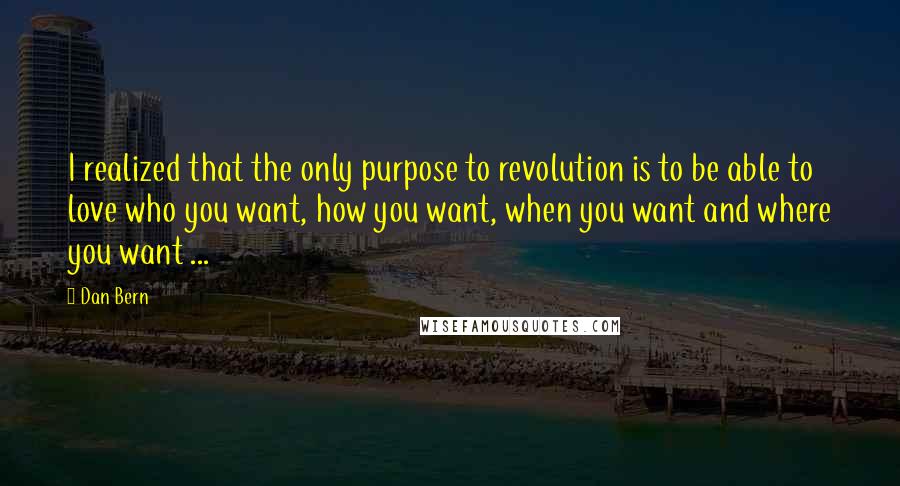 Dan Bern Quotes: I realized that the only purpose to revolution is to be able to love who you want, how you want, when you want and where you want ...