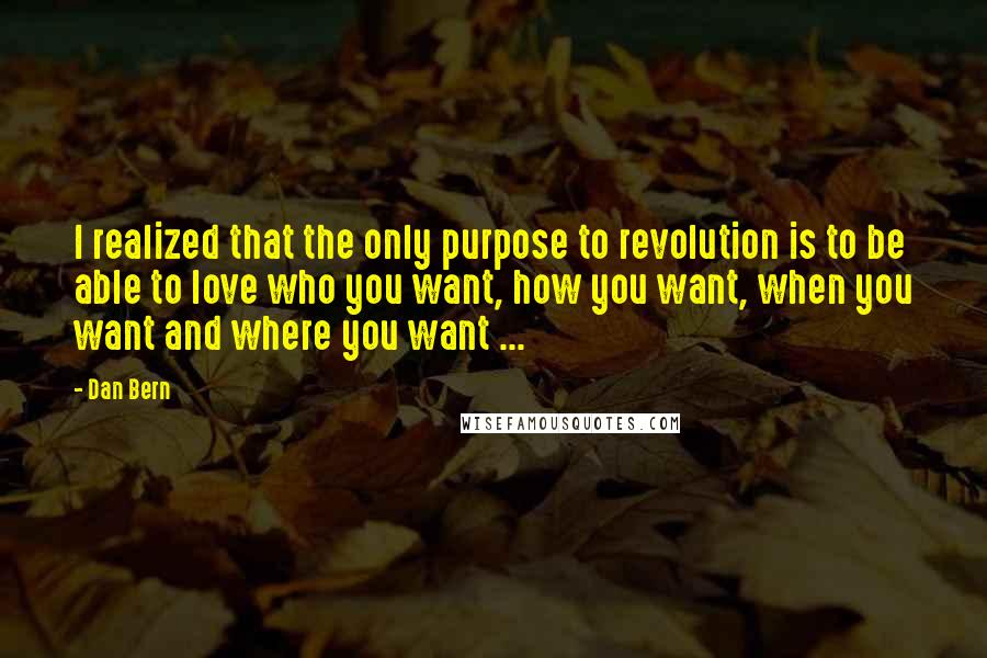 Dan Bern Quotes: I realized that the only purpose to revolution is to be able to love who you want, how you want, when you want and where you want ...