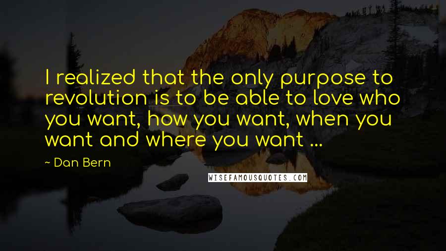 Dan Bern Quotes: I realized that the only purpose to revolution is to be able to love who you want, how you want, when you want and where you want ...