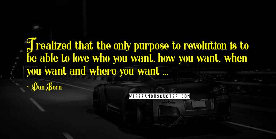 Dan Bern Quotes: I realized that the only purpose to revolution is to be able to love who you want, how you want, when you want and where you want ...