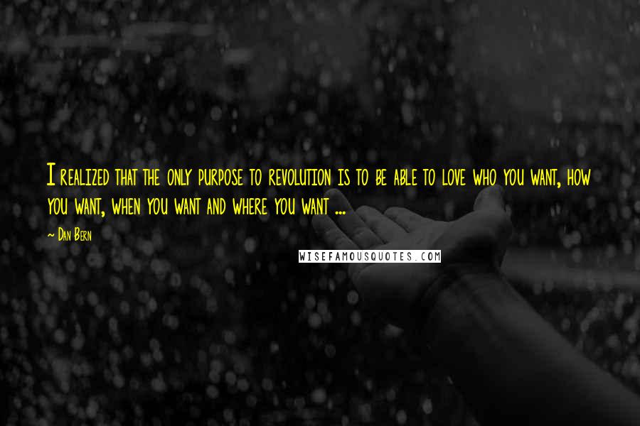 Dan Bern Quotes: I realized that the only purpose to revolution is to be able to love who you want, how you want, when you want and where you want ...