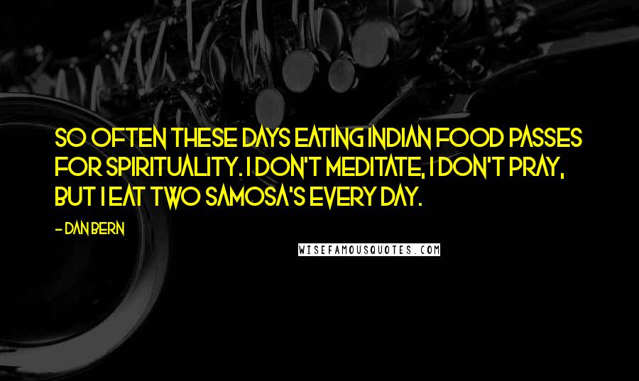 Dan Bern Quotes: So often these days eating Indian food passes for spirituality. I don't meditate, I don't pray, but I eat two samosa's every day.