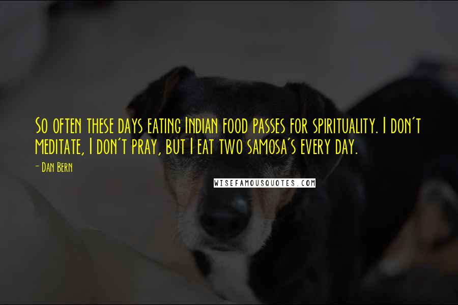 Dan Bern Quotes: So often these days eating Indian food passes for spirituality. I don't meditate, I don't pray, but I eat two samosa's every day.