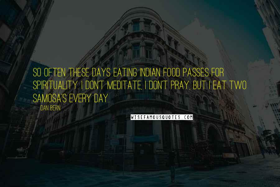 Dan Bern Quotes: So often these days eating Indian food passes for spirituality. I don't meditate, I don't pray, but I eat two samosa's every day.