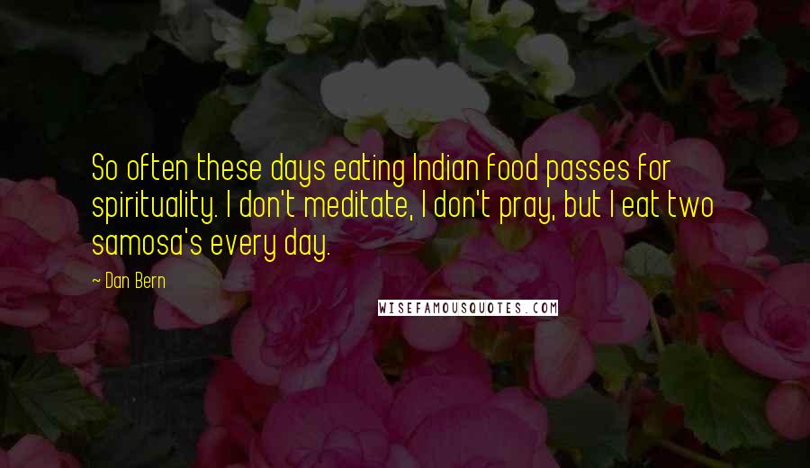 Dan Bern Quotes: So often these days eating Indian food passes for spirituality. I don't meditate, I don't pray, but I eat two samosa's every day.