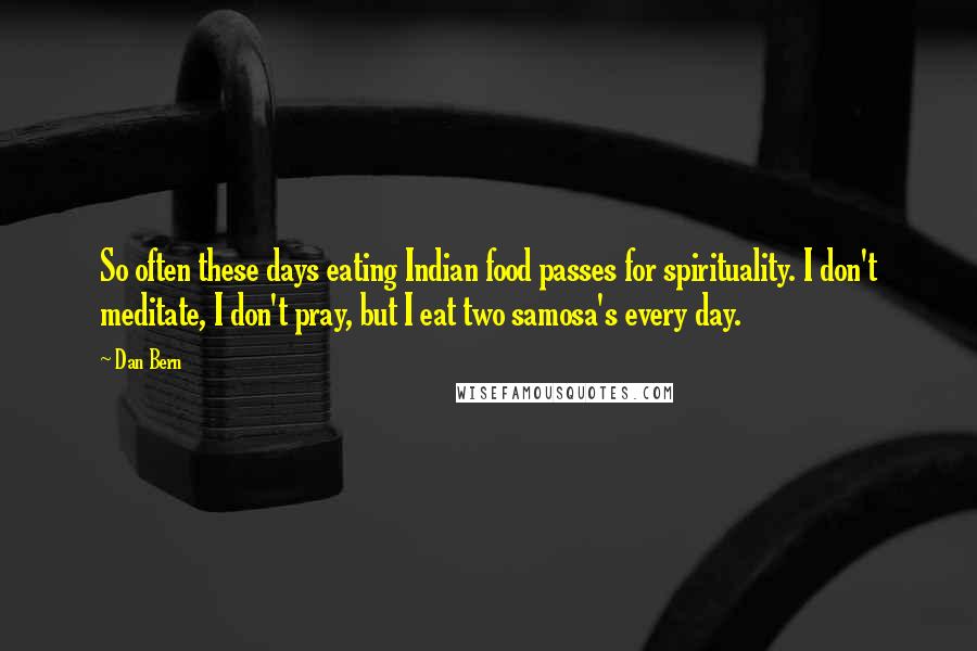 Dan Bern Quotes: So often these days eating Indian food passes for spirituality. I don't meditate, I don't pray, but I eat two samosa's every day.