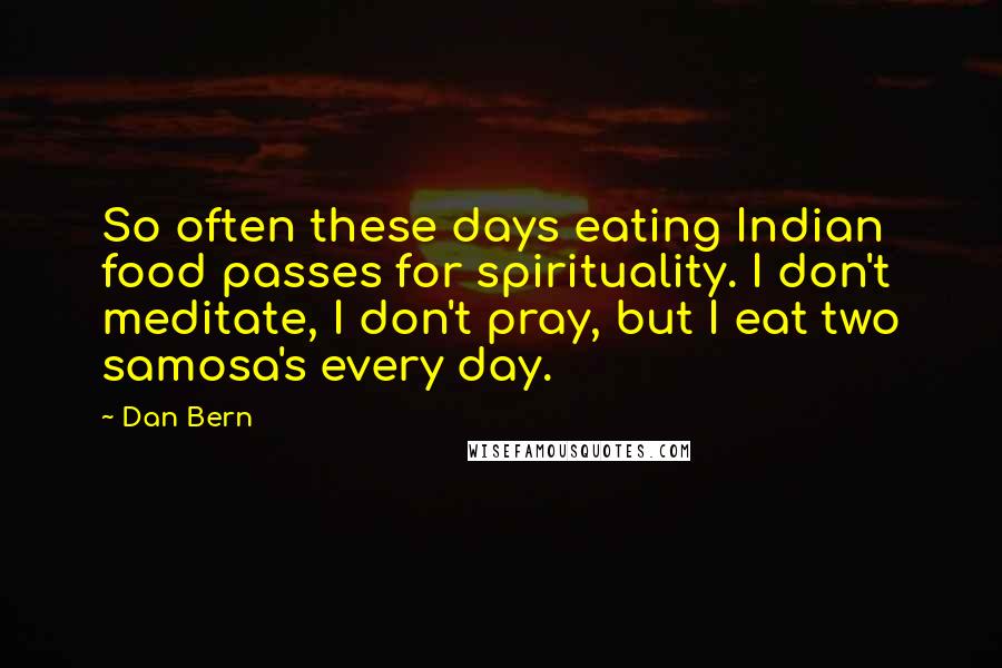 Dan Bern Quotes: So often these days eating Indian food passes for spirituality. I don't meditate, I don't pray, but I eat two samosa's every day.