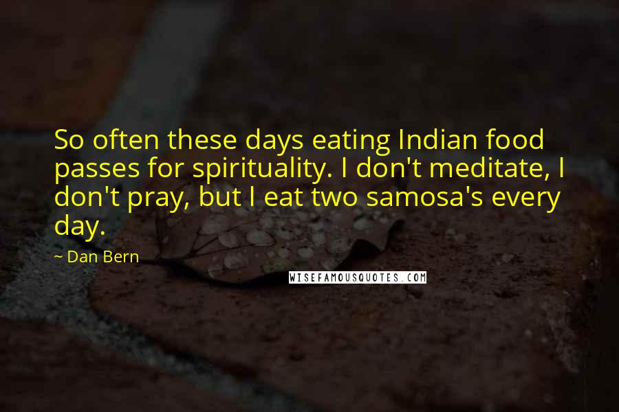 Dan Bern Quotes: So often these days eating Indian food passes for spirituality. I don't meditate, I don't pray, but I eat two samosa's every day.