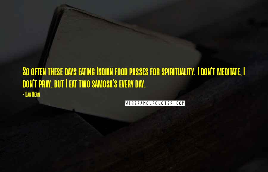 Dan Bern Quotes: So often these days eating Indian food passes for spirituality. I don't meditate, I don't pray, but I eat two samosa's every day.